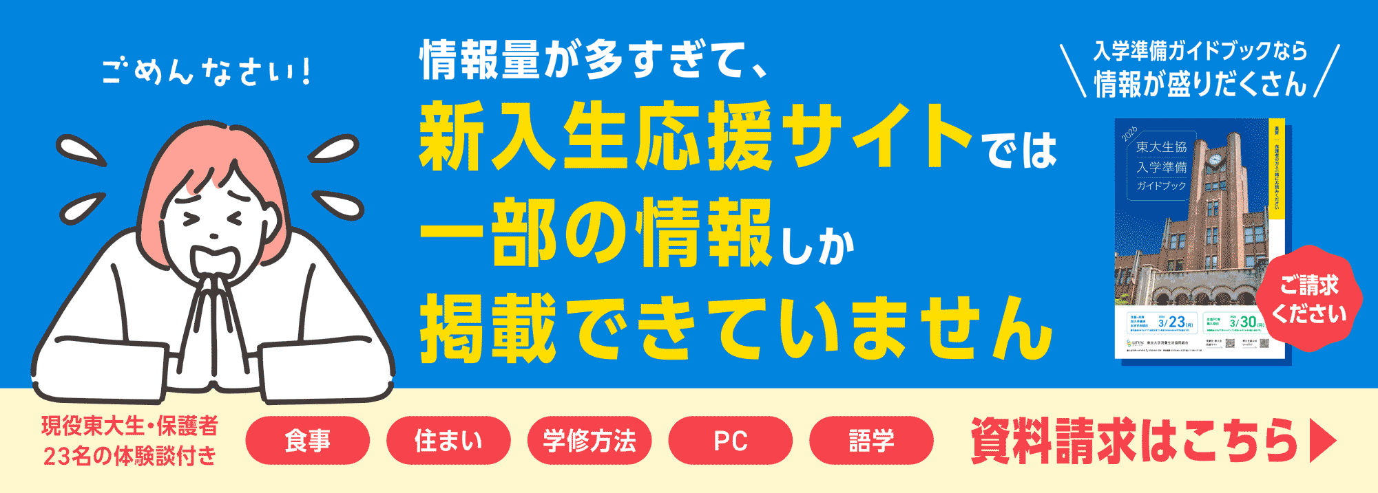 新入生応援サイトには全ての情報を載せきれていません!詳しい情報は資料請求をしてください。